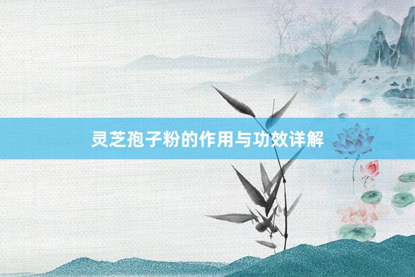 灵芝孢子粉的作用与功效详解